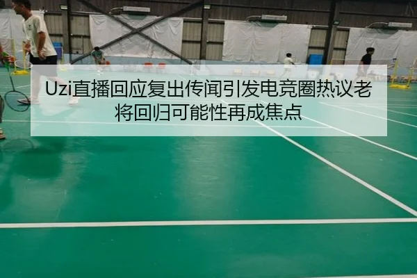 Uzi直播回应复出传闻引发电竞圈热议老将回归可能性再成焦点