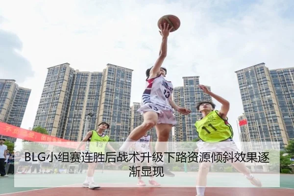 BLG小组赛连胜后战术升级下路资源倾斜效果逐渐显现
